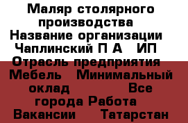 Маляр столярного производства › Название организации ­ Чаплинский П.А., ИП › Отрасль предприятия ­ Мебель › Минимальный оклад ­ 60 000 - Все города Работа » Вакансии   . Татарстан респ.